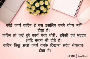 कोई कार्य कठिन है बस इसलिए करने योग्य नहीं होता है। 
कठिन तो कई बुरे कार्य यथा चोरी, डकैती एवं षड्यंत्र आदि करना भी होते हैं। 
कठिन किंतु अच्छे कार्य करके दिखाना सदैव श्रेयस्कर होता है।
rcmj