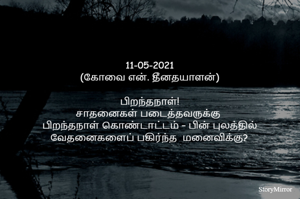 11-05-2021
(கோவை என். தீனதயாளன்)
பிறந்தநாள்!
சாதனைகள் படைத்தவருக்கு 
பிறந்தநாள் கொண்டாட்டம் – பின் புலத்தில்
வேதனைகள் சந்தித்த மனைவியருக்கு?
