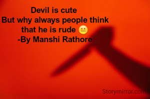 Devil is cute 
But why always people think
that he is rude 😐
-By Manshi Rathore