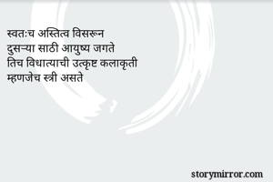 स्वतःच अस्तित्व विसरून 
दुसऱ्या साठी आयुष्य जगते
तिच विधात्याची उत्कृष्ट कलाकृती
म्हणजेच स्त्री असते
