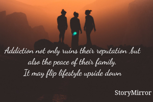 Addiction not only ruins their reputation ,but also the peace of their family.
It may flip lifestyle upside down