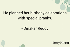 He planned her birthday celebrations with special pranks.

- Dinakar Reddy