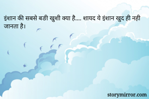 इंशान की सबसे बङी खुशी क्या है.... शायद ये इंशान खुद ही नही जानता है।