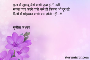 फूल से खुशबू जैसे कभी जुदा होती नहीं 
सच्चा प्यार करने वाले भले ही कितना भी दूर रहे 
दिलों से मोहब्बत कभी कम होती नहीं...!! 


सुनीता कश्यप 