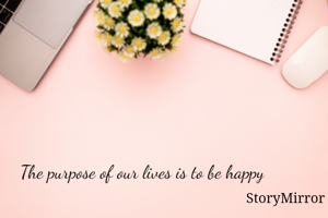The purpose of our lives is to be happy 