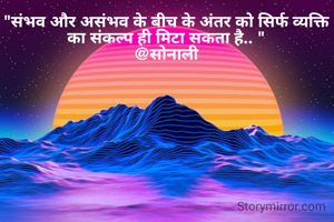 "संभव और असंभव के बीच के अंतर को सिर्फ व्यक्ति का संकल्प ही मिटा सकता है.. "
@सोनाली