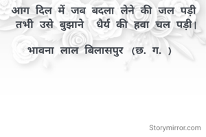 
 सुप्रभात🙏🙏

आग दिल में जब बदला लेने की जल पड़ी
 तभी उसे बुझाने  धैर्य की हवा चल पड़ी|

भावना लाल बिलासपुर (छ. ग. ) 