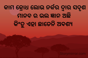  କାମ କ୍ରୋଧ ଲୋଭ ନର୍କର ଦ୍ୱାର ସଦୃଶ
ମାନବ ର ଭଲ ଜ୍ଞାନ ଅଛି
କିଂତୁ ଏହା ଛାଡେନି ଅବଶ୍ୟ 