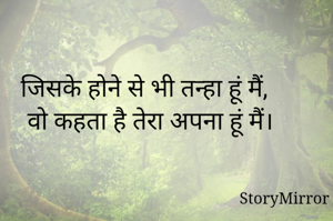 जिसके होने से भी तन्हा हूं मैं,
 वो कहता है तेरा अपना हूं मैं।