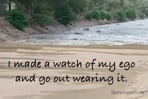 I made a watch of my ego and go out wearing it.