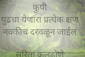 क्षणभर जरी उघडली
तुझ्या सहवासाच्या अत्तराची कुपी
पुढचा येणारा प्रत्येक क्षण
नक्कीच दरवळून जाईल

सरिता कलढोणे

