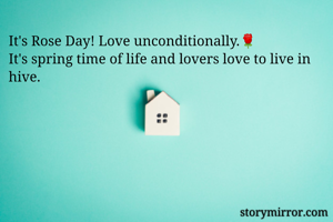It's Rose Day! Love unconditionally.🌹
It's spring time of life and lovers love to live in hive. 