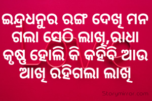 ଇନ୍ଦ୍ରଧନୁର ରଙ୍ଗ ଦେଖି ମନ ଗଲା ସେଠି ଲାଖି,ରାଧା କୃଷ୍ଣ ହୋଲି କି କହିବି ଆଉ ଆଖି ରହିଗଲା ଲାଖି