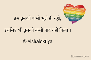 हम तुमको कभी भूले ही नही,

इसलिए भी तुमको कभी याद नही किया ।

© vishaloktiya