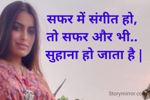 सफर में संगीत हो,
तो सफर और भी..
 सुहाना हो जाता है |