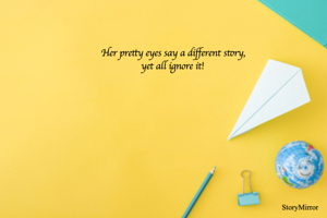 Her pretty eyes say a different story,
yet all ignore it!