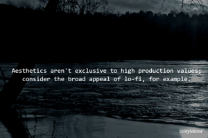 Aesthetics aren't exclusive to high production values; consider the broad appeal of lo-fi, for example.