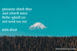 दुष्काळग्रस्त लोकांचे जीवन 
असते तारेवरची कसरत 
कितीदा भुईसाठी दान 
त्याने मागावे परत परत 

संतोष बोंगाळे 