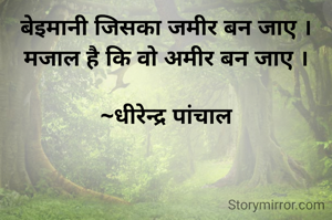 बेइमानी जिसका जमीर बन जाए ।
मजाल है कि वो अमीर बन जाए ।

~ धीरेन्द्र पांचाल 