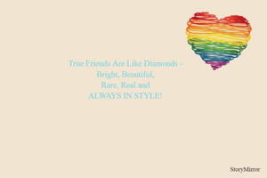 True Friends Are Like Diamonds -
Bright, Beautiful and 
ALWAYS IN STYLE!