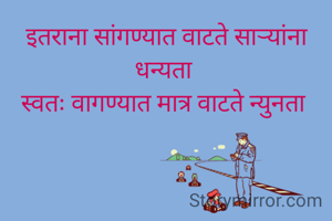 इतराना सांगण्यात वाटते साऱ्यांना धन्यता 
स्वतः वागण्यात मात्र वाटते न्युनता 