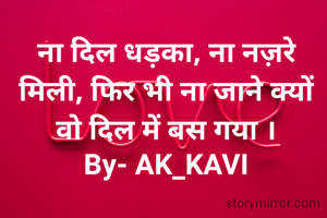 ना दिल धड़का, ना नज़रे मिली, फिर भी ना जाने क्यों वो दिल में बस गया ।
By- AK_KAVI