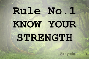 Rule No.1
KNOW YOUR STRENGTH