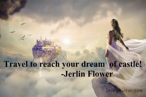Travel to reach your dream  of castle!
             -Jerlin Flower