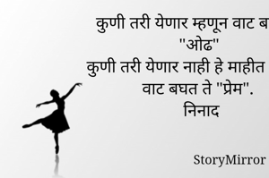 
 कुणी तरी येणार म्हणून वाट बघते ती "ओढ" आणि कुणी तरी येणार नाही हे माहीत असून ही वाट बघत ते "प्रेम".
निनाद