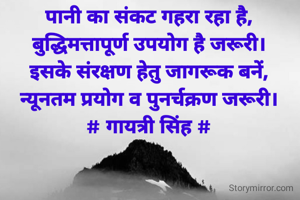 पानी का संकट गहरा रहा है,
बुद्धिमत्तापूर्ण उपयोग है जरूरी।
इसके संरक्षण हेतु जागरूक बनें,
न्यूनतम प्रयोग व पुनर्चक्रण जरूरी।
# गायत्री सिंह #