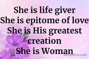 She is life giver
She is epitome of love
She is His greatest creation
She is Woman