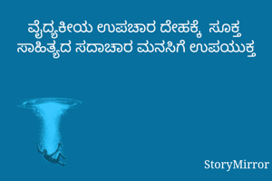 ವೈದ್ಯಕೀಯ ಉಪಚಾರ ದೇಹಕ್ಕೆ  ಸೂಕ್ತ 
ಸಾಹಿತ್ಯದ ಸದಾಚಾರ ಮನಸಿಗೆ ಉಪಯುಕ್ತ