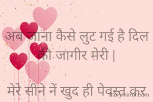 
अब जाना कैसे लुट गई है दिल की जागीर मेरी |

मेरे सीने नें खुद ही पेवस्त कर ली शमशीर तेरी |

तुझे अपने दर्द का एहसास भला होगा भी क्यूं , 

वर्षों पहले रब से मांग ली थी मैंने हर पीर तेरी |


                      अम्बिका मिश्र'प्रखर'
                        चित्रकूट(उ.प्र.) 
