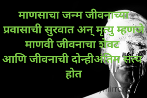 माणसाचा जन्म जीवनाच्या प्रवासाची सुरवात अन् मृत्यु म्हणजे माणवी जीवनाचा शेवट 
आणि जीवनाची दोन्हीअंतिम सत्य 
होत