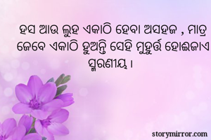 ହସ ଆଉ ଲୁହ ଏକାଠି ହେବା ଅସହଜ , ମାତ୍ର ଜେବେ ଏକାଠି ହୁଅନ୍ତି ସେହି ମୁହୁର୍ତ୍ତ ହୋଈଜାଏ ସ୍ମରଣୀୟ ୲ 