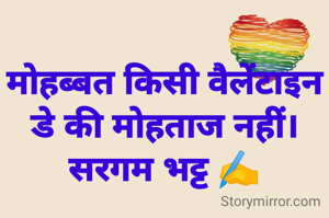 मोहब्बत किसी वैलेंटाइन डे की मोहताज नहीं।
सरगम भट्ट ✍️