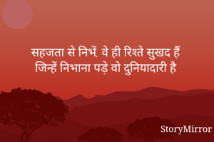 

सहजता से निभें, वे ही रिश्ते सुखद हैं
जिन्हें निभाना पड़े वो दुनियादारी है

  
                                                    
