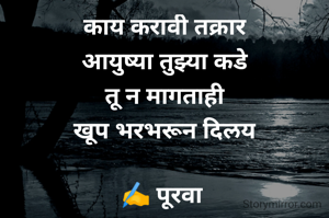 काय करावी तक्रार
आयुष्या तुझ्या कडे
तू न मागताही
खूप भरभरून दिलय

✍️ पूरवा 