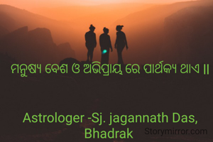 ମନୁଷ୍ୟ ବେଶ ଓ ଅଭିପ୍ରାୟ ରେ ପାର୍ଥକ୍ୟ ଥାଏ ll


Astrologer -Sj. jagannath Das, Bhadrak 
