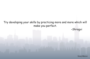 Try developing your skills by practicing more and more which will make you perfect.
                                                                            -Shragvi