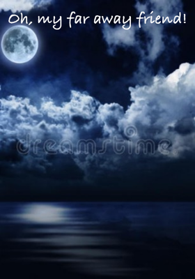 Oh, my far away friend!