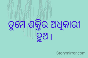 ତୁମେ ଶକ୍ତିର ଅଧିକାରୀ ହୁଅ।