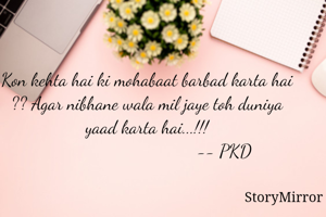 Kon kehta hai ki mohabaat barbad karta hai ?? Agar nibhane wala mil jaye toh duniya yaad karta hai...!!!
                                 -- PKD
