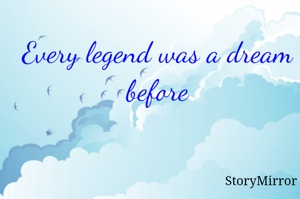 Every legend was a dream before
