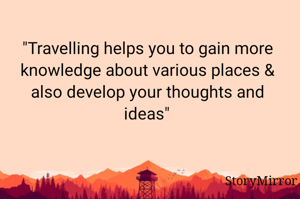 "Travelling helps you to gain more knowledge about various places & also develop your thoughts and ideas"