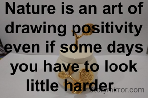 Nature is an art of drawing positivity even if some days you have to look little harder. 