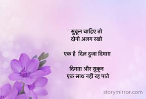 सुकून चाहिए तो 
दोनो अलग रखो 

 एक है  दिल दूजा दिमाग़ 

दिमाग़ और सुकून 
  एक साथ नही रह पाते