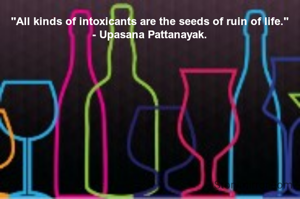 "All kinds of intoxicants are the seeds of ruin of life."
- Upasana Pattanayak.