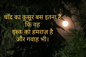 चाँद का कुसूर बस इतना है
कि वह
इश्क का हमराज़ है
और गवाह भी।