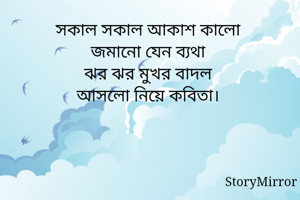 সকাল সকাল আকাশ কালো 
জমানো যেন ব্যথা 
ঝর ঝর মুখর বাদল 
বলল সব কথা। 